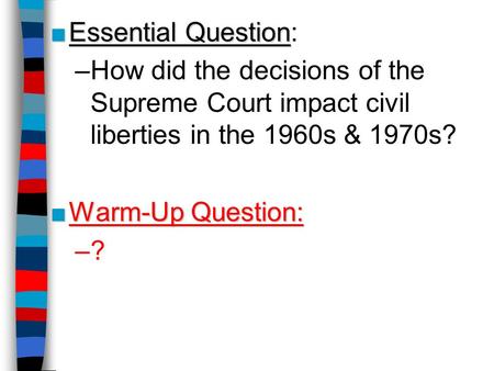 ■Essential Question ■Essential Question: –How did the decisions of the Supreme Court impact civil liberties in the 1960s & 1970s? ■Warm-Up Question: –?