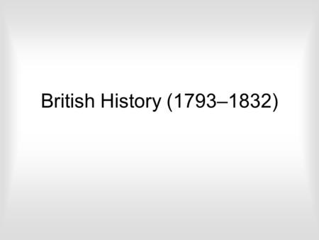 British History (1793–1832). Beginning of the French Revolutionary Wars 1793 – 1802 Begins with the execution of King Louis the 16 th of France Britain.