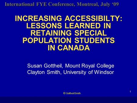 International FYE Conference, Montreal, July ‘09 INCREASING ACCESSIBILTY: LESSONS LEARNED IN RETAINING SPECIAL POPULATION STUDENTS IN CANADA Susan Gottheil,