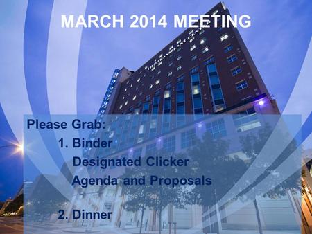 MARCH 2014 MEETING Please Grab: 1. Binder Designated Clicker Agenda and Proposals 2. Dinner.