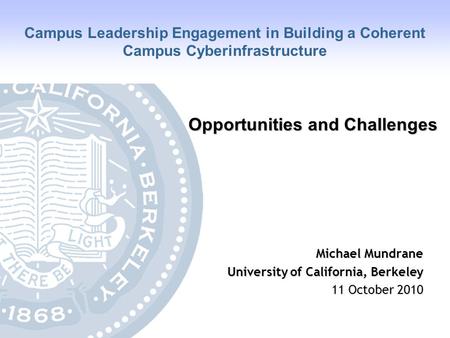 University of California, Berkeley Opportunities and Challenges Michael Mundrane University of California, Berkeley 11 October 2010 Campus Leadership Engagement.