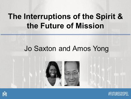 The Interruptions of the Spirit & the Future of Mission Jo Saxton and Amos Yong.