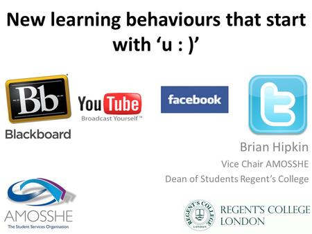 New learning behaviours that start with ‘u : )’ Brian Hipkin Vice Chair AMOSSHE Dean of Students Regent’s College.