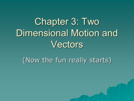 Chapter 3: Two Dimensional Motion and Vectors