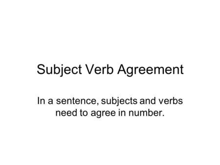 Subject Verb Agreement In a sentence, subjects and verbs need to agree in number.