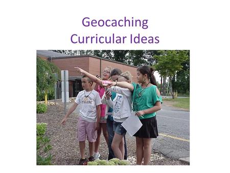 Geocaching Curricular Ideas. Primary Grades First Activity – teach students to use the devices Caches – Plastic container with candy, stickers, erasers.