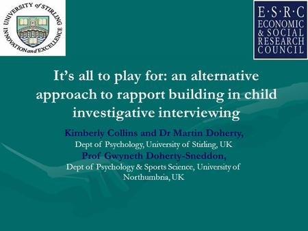 It’s all to play for: an alternative approach to rapport building in child investigative interviewing Kimberly Collins and Dr Martin Doherty, Dept of Psychology,