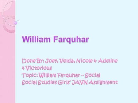 General Information About William Farquhar  Date Of Birth: 1774  Date Of Death:1839  Entered the Service of the EIC in 1790 (At the age of 20)  Date.