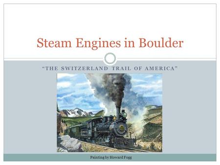 “THE SWITZERLAND TRAIL OF AMERICA” Steam Engines in Boulder Painting by Howard Fogg.