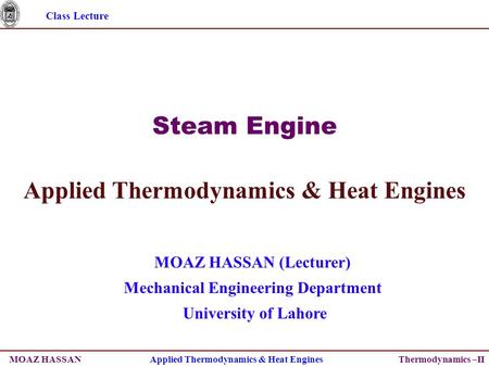 Class Lecture Thermodynamics –II Steam Engine Applied Thermodynamics & Heat Engines MOAZ HASSAN (Lecturer) Mechanical Engineering Department University.