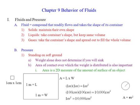 Chapter 9 Behavior of Fluids I.Fluids and Pressure A.Fluid = compound that readily flows and takes the shape of its container 1)Solids: maintain their.