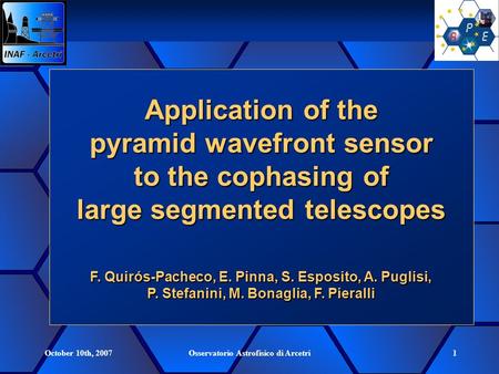 October 10th, 2007Osservatorio Astrofisico di Arcetri1 Application of the pyramid wavefront sensor to the cophasing of large segmented telescopes F. Quirós-Pacheco,