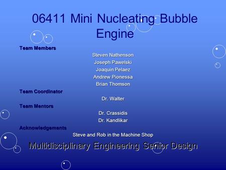 06411 Mini Nucleating Bubble Engine Team Members Steven Nathenson Joseph Pawelski Joaquin Pelaez Andrew Pionessa Brian Thomson Team Coordinator Dr. Walter.