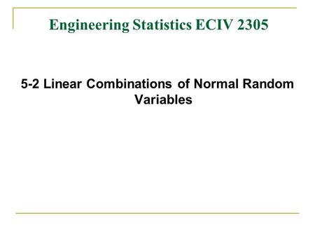 Engineering Statistics ECIV 2305 5-2 Linear Combinations of Normal Random Variables.