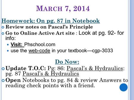 M ARCH 7, 2014 Homework: On pg. 87 in Notebook Review notes on Pascal’s Principle Go to Online Active Art site : Look at pg. 92- for info: Visit: Phschool.com.