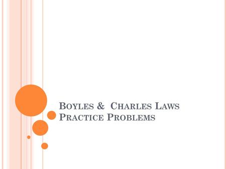 B OYLES & C HARLES L AWS P RACTICE P ROBLEMS. P1V1=P2V2 #1 If I have 7.1 liters of gas in a piston at a pressure of 1.5 atm and compress the gas until.