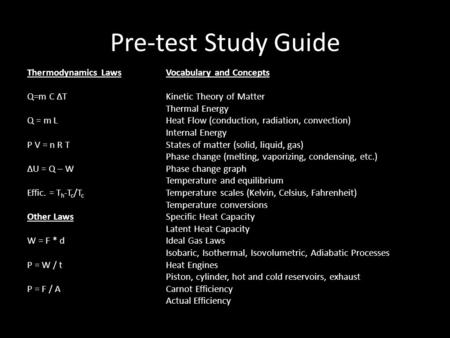 Pre-test Study Guide Thermodynamics Laws Q=m C ∆T Q = m L P V = n R T ∆U = Q – W Effic. = T h -T c /T c Other Laws W = F * d P = W / t P = F / A Vocabulary.