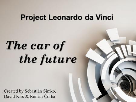 Project Leonardo da Vinci The car of the future Created by Sebastián Simko, David Kiss & Roman Čorba.