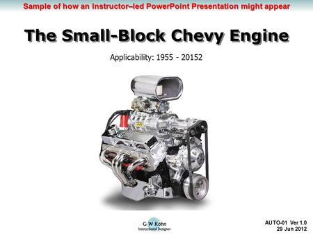 Learning Objectives The Small-Block Chevy Engine AUTO-01 Ver 1.0 29 Jun 2012 Applicability: 1955 - 20152 Sample of how an Instructor–led PowerPoint Presentation.