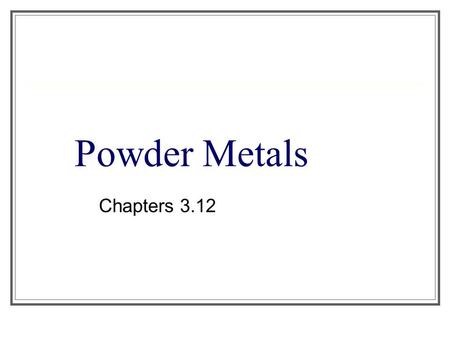 Powder Metals Chapters 3.12.