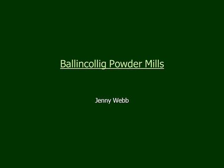 Ballincollig Powder Mills Jenny Webb. Outline Introduction Introduction Background on gunpowder production in Great Britain Background on gunpowder production.