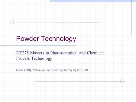 Powder Technology DT275 Masters in Pharmaceutical and Chemical Process Technology Gavin Duffy, School of Electrical Engineering Systems, DIT.