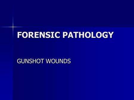 FORENSIC PATHOLOGY GUNSHOT WOUNDS.