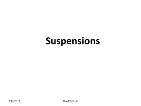 Suspensions 5/19/2015BA-FP-JU-C. suspensions A suspension: is a disperse system in which one substance (the disperse phase) is distributed in particulate.