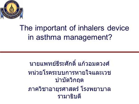 The important of inhalers device in asthma management? นายแพทย์ธีระศักดิ์ แก้วอมตวงศ์ หน่วยโรคระบบการหายใจและเวช บำบัดวิกฤต ภาควิชาอายุรศาสตร์ โรงพยาบาล.