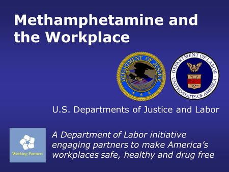 Methamphetamine and the Workplace A Department of Labor initiative engaging partners to make America’s workplaces safe, healthy and drug free U.S. Departments.