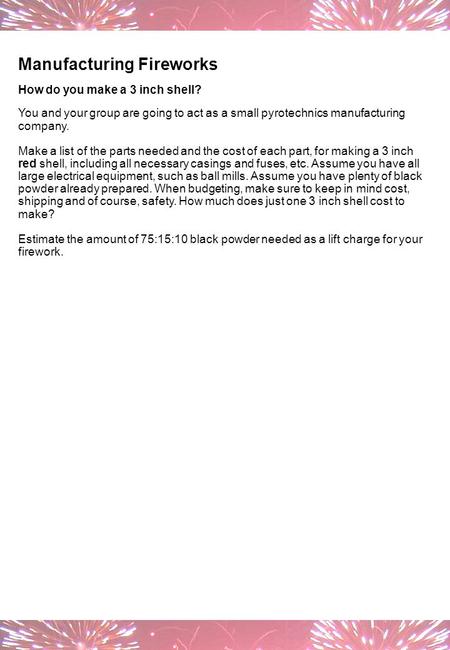 Manufacturing Fireworks How do you make a 3 inch shell? You and your group are going to act as a small pyrotechnics manufacturing company. Make a list.