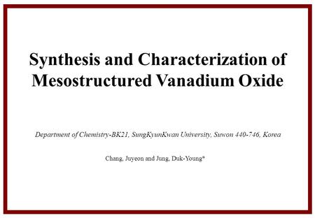 Chang, Juyeon and Jung, Duk-Young* Synthesis and Characterization of Mesostructured Vanadium Oxide Department of Chemistry-BK21, SungKyunKwan University,