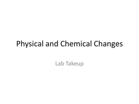 Physical and Chemical Changes Lab Takeup. Intro to the lab Purpose: To observe changes and determine whether they are physical or chemical changes. Hypothesis: