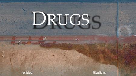 AshleySladjana D RUGS.  Any substance (solid, liquid or gas) that brings out any physical and or psychological changes  May change the way a person.