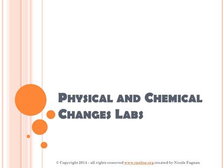 P HYSICAL AND C HEMICAL C HANGES L ABS © Copyright 2014 – all rights reserved www.cpalms.org created by Nicole Fagnanwww.cpalms.org.
