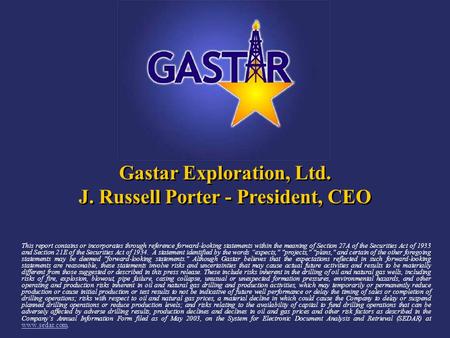 Gastar Exploration, Ltd. J. Russell Porter - President, CEO Gastar Exploration, Ltd. J. Russell Porter - President, CEO This report contains or incorporates.