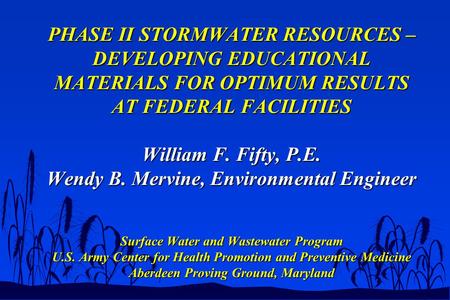 PHASE II STORMWATER RESOURCES – DEVELOPING EDUCATIONAL MATERIALS FOR OPTIMUM RESULTS AT FEDERAL FACILITIES William F. Fifty, P.E. Wendy B. Mervine, Environmental.