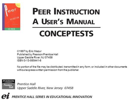 ©1997 by Eric Mazur Published by Pearson Prentice Hall Upper Saddle River, NJ 07458 ISBN 0-13-565441-6 No portion of the file may be distributed, transmitted.