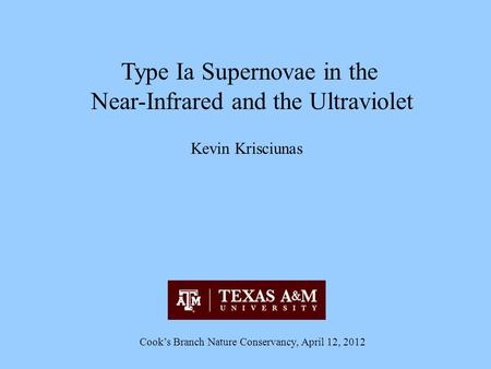 Type Ia Supernovae in the Near-Infrared and the Ultraviolet Kevin Krisciunas Cook’s Branch Nature Conservancy, April 12, 2012.