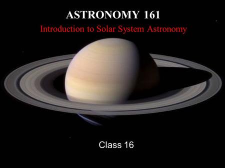 ASTRONOMY 161 Introduction to Solar System Astronomy Class 16.