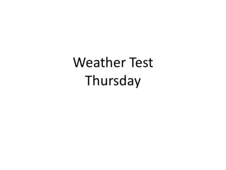 Weather Test Thursday. Test Thursday 31 Questions – 8 multiple choice – 3 Chart (18 points total) – 10 Fill in the Blank – 10 Short Answer.