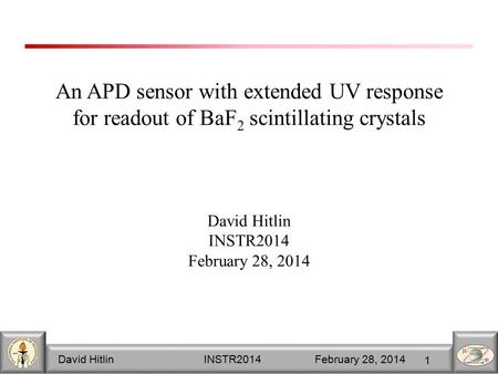 David Hitlin INSTR2014 February 28, 2014 1 An APD sensor with extended UV response for readout of BaF 2 scintillating crystals David Hitlin INSTR2014 February.