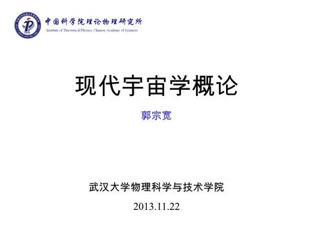 现代宇宙学概论 郭宗宽 武汉大学物理科学与技术学院 2013.11.22. 内容 一．什么是宇宙 二．宇宙学进展 三．宇宙的组成物质 四．宇宙的演化 五．现代宇宙学中存在的问题.