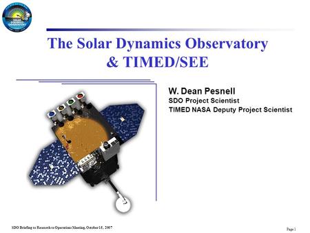 Page 1 SDO Briefing to Research to Operations Meeting, October 15, 2007 The Solar Dynamics Observatory & TIMED/SEE W. Dean Pesnell SDO Project Scientist.