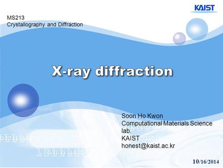 10 /16/2014 Soon Ho Kwon Computational Materials Science lab. KAIST MS213 Crystallography and Diffraction.