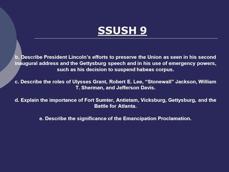 B. Describe President Lincoln’s efforts to preserve the Union as seen in his second inaugural address and the Gettysburg speech and in his use of emergency.