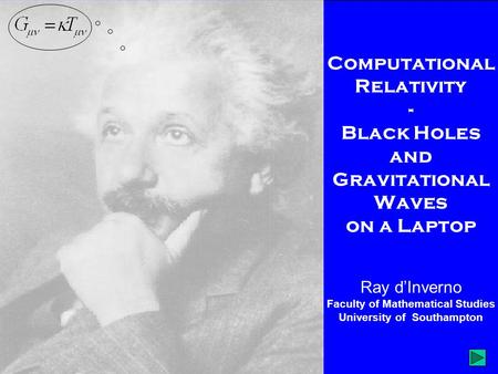 Computational Relativity - Black Holes and Gravitational Waves on a Laptop Ray d’Inverno Faculty of Mathematical Studies University of Southampton.