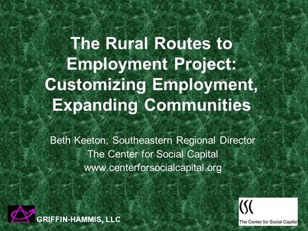 The Rural Routes to Employment Project: Customizing Employment, Expanding Communities Beth Keeton, Southeastern Regional Director The Center for Social.