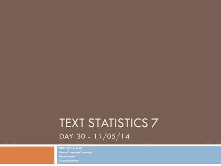 TEXT STATISTICS 7 DAY 30 - 11/05/14 LING 3820 & 6820 Natural Language Processing Harry Howard Tulane University.