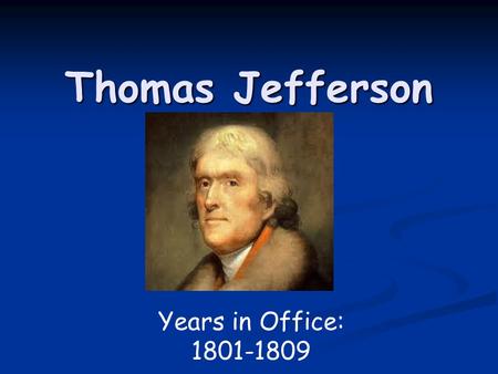 Thomas Jefferson Years in Office: 1801-1809.